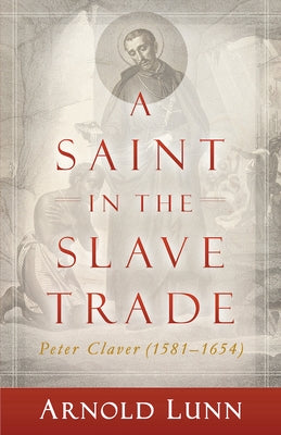 A Saint in the Slave Trade: Peter Claver (1581-1654) by Lunn, Arnold