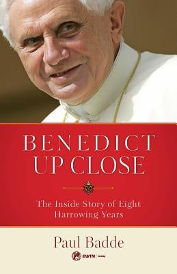 Benedict Up Close: The Inside Story of Eight Dramatic Years by Badde, Paul