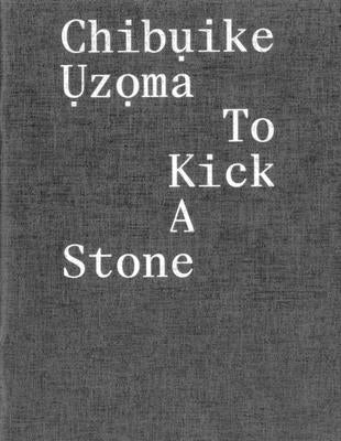 Chibụike Ụzọma: To Kick a Stone by Ụzọma, Chibụike