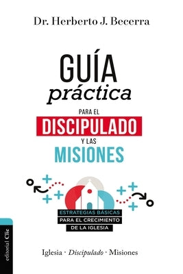 Guía Práctica Para El Discipulado Y Las Misiones: Estrategias Básicas Para El Crecimiento de la Iglesia by Becerra, Matos Herberto