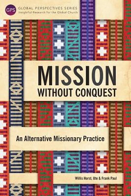 Mission Without Conquest: An Alternative Missionary Practice by Willis, Horst