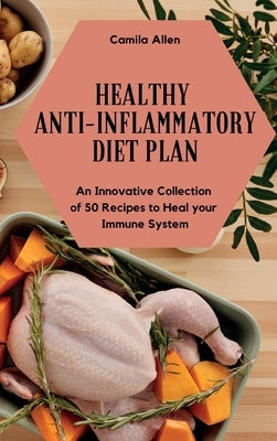 Healthy Anti-Inflammatory Diet Plan: An Innovative Collection of 50 Recipes to Heal your Immune System by Allen, Camila
