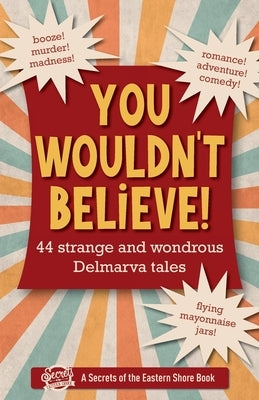 You Wouldn't Believe!: 44 Strange and Wondrous Delmarva Tales by Duffy, Jim