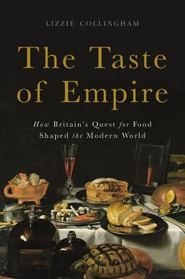 The Taste of Empire: How Britain's Quest for Food Shaped the Modern World by Collingham, Lizzie