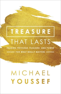 Treasure That Lasts: Trading Privilege, Pleasure, and Power for What Really Matters by Youssef, Michael