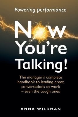Now You're Talking!: The manager's complete handbook to leading great conversations at work-even the tough ones by Wildman, Anna
