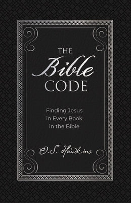The Bible Code: Finding Jesus in Every Book in the Bible by Hawkins, O. S.
