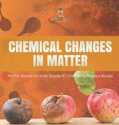 Chemical Changes in Matter - Matter Books for Kids Grade 4 - Children's Physics Books by Baby Professor