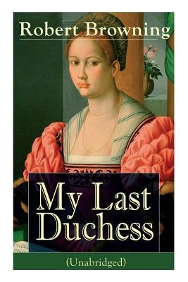 My Last Duchess (Unabridged): Dramatic Lyrics from one of the most important Victorian poets and playwrights, regarded as a sage and philosopher-poe by Browning, Robert