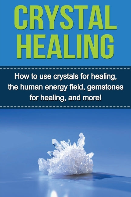 Crystal Healing: How to use crystals for healing, the human energy field, gemstones for healing, and more! by Lowe, Samantha