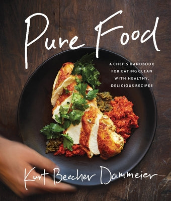 Pure Food: A Chef's Handbook for Eating Clean, with Healthy, Delicious Recipes by Dammeier, Kurt Beecher