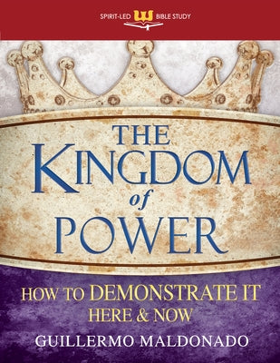 Kingdom of Power: How to Demonstrate It Here and Now (Stand Alone Workbook) by Maldonado, Guillermo