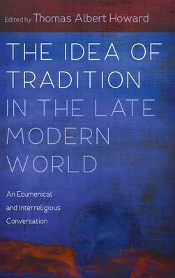 The Idea of Tradition in the Late Modern World by Howard, Thomas Albert