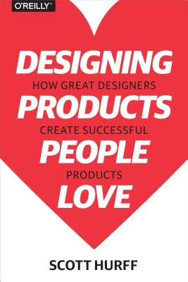 Designing Products People Love: How Great Designers Create Successful Products by Hurff, Scott