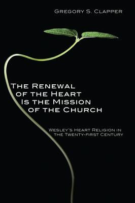 The Renewal of the Heart Is the Mission of the Church by Clapper, Gregory S.