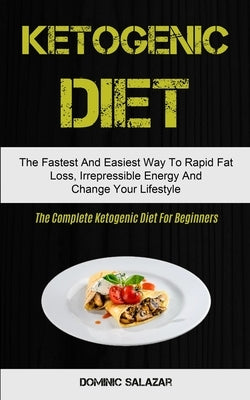 Ketogenic Diet: The Fastest And Easiest Way To Rapid Fat Loss, Irrepressible Energy And Change Your Lifestyle (The Complete Ketogenic by Salazar, Dominic