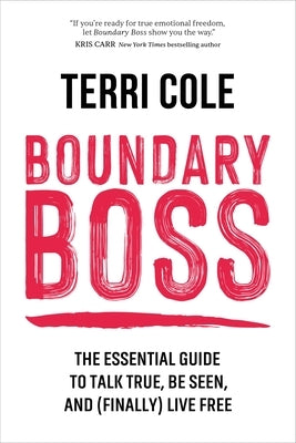 Boundary Boss: The Essential Guide to Talk True, Be Seen, and (Finally) Live Free by Cole, Terri