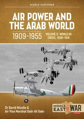Air Power and the Arab World, 1909-1955: Volume 5: World in Crisis, 1936-1941 by Nicolle, David