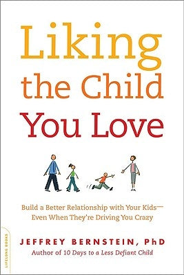 Liking the Child You Love: Build a Better Relationship with Your Kids--Even When They're Driving You Crazy by Bernstein, Jeffrey