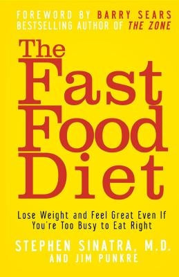 The Fast Food Diet: Lose Weight and Feel Great Even If You're Too Busy to Eat Right by Sinatra, Stephen T.
