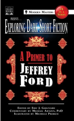 Exploring Dark Short Fiction #4: A Primer to Jeffrey Ford by Guignard, Eric J.