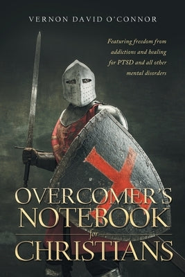 Overcomer's Notebook for Christians: Featuring freedom from addictions and healing for PTSD and all other mental disorders by O'Connor, Vernon David