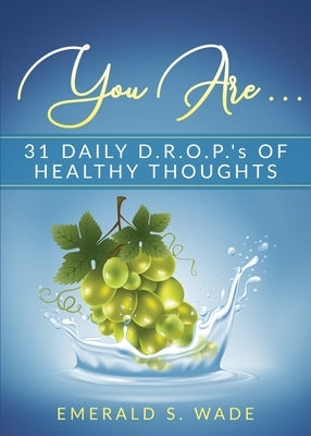 You Are . . .: 31 Daily D.R.O.P.'s of Healthy Thoughts by Wade, Emerald S.