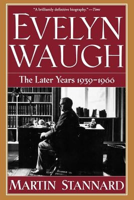 Evelyn Waugh: The Later Years 1939-1966 by Stannard, Martin