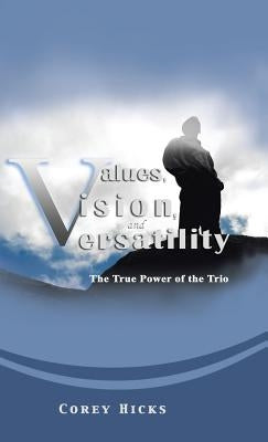 Values, Vision, and Versatility: The True Power of the Trio by Hicks, Corey