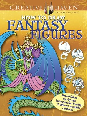 Creative Haven How to Draw Fantasy Figures Coloring Book: Easy-To-Follow, Step-By-Step Instructions for Drawing 15 Different Incredible Creatures by Noble, Marty