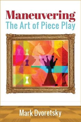 Maneuvering: The Art of Piece Play by Dvoretsky, Mark