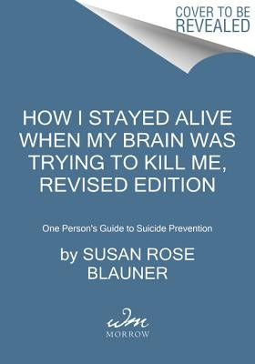 How I Stayed Alive When My Brain Was Trying to Kill Me, Revised Edition: One Person's Guide to Suicide Prevention by Blauner, Susan Rose
