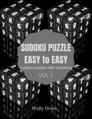 Sudoku puzzle easy to easy sudoku puzzle with solutions vol 1: WALLY DIXON Sudoku Puzzles Easy to Hard: Sudoku puzzle book for adults Large Print Sudo by Dixon, Wally