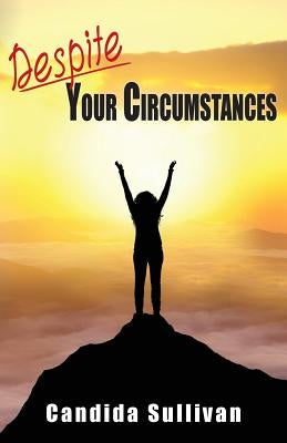 Despite Your Circumstances by Sullivan, Candida