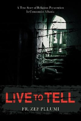 Live to Tell: A True Story of Religious Persecution in Communist Albania by Pllumi, Fr Zef