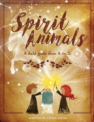 Spirit Animals: A Field Guide From A to Z by Doyen, Cherie