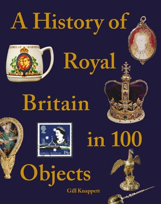 A History of Royal Britain in 100 Objects by Knappett, Gill