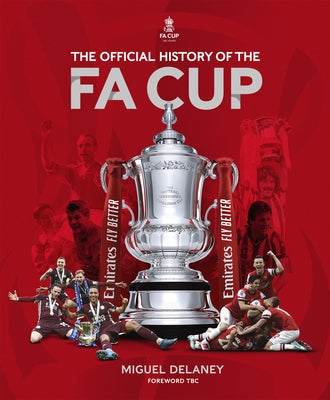 The Official History of the Fa Cup: 150 Years of Football's Most Famous National Tournament by Delaney, Miguel