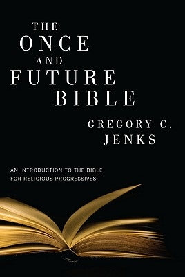 The Once and Future Bible: An Introduction to the Bible for Religious Progressives by Jenks, Gregory C.