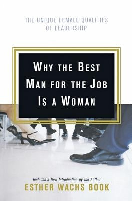 Why the Best Man for the Job Is a Woman: The Unique Female Qualities of Leadership by Wachs Book, Esther