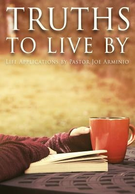 Truths to Live by: Life Applications by Pastor Joe Arminio by Arminio, Joseph