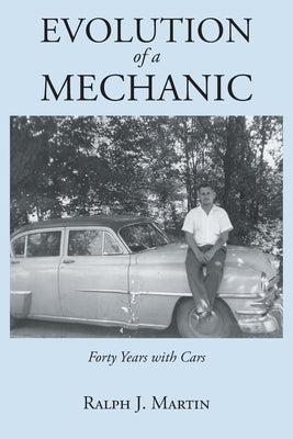 Evolution of a Mechanic: Forty Years with Cars by Martin, Ralph J.