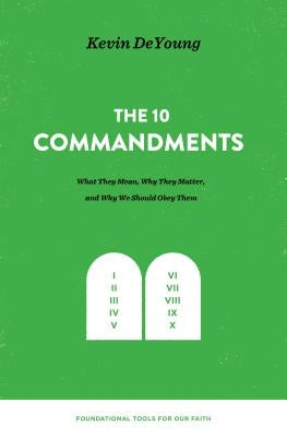 The Ten Commandments: What They Mean, Why They Matter, and Why We Should Obey Them by DeYoung, Kevin