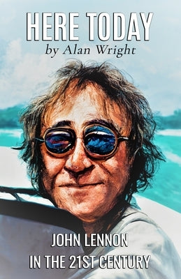 Here Today: John Lennon in the 21st Century by Wright, Alan