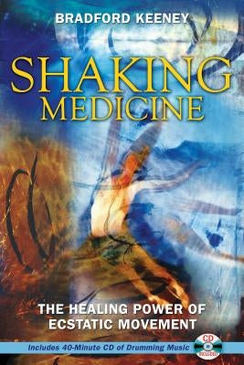 Shaking Medicine: The Healing Power of Ecstatic Movement [With CD] by Keeney, Bradford