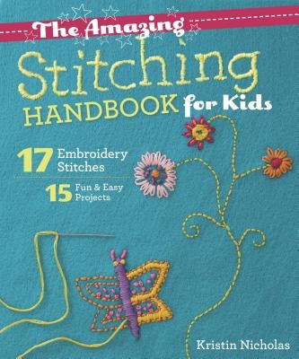The Amazing Stitching Handbook for Kids: 17 Embroidery Stitches - 15 Fun & Easy Projects by Nicholas, Kristin
