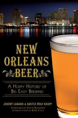New Orleans Beer: A Hoppy History of Big Easy Brewing by LaBadie, Jeremy