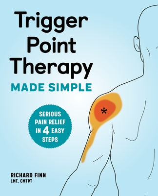 Trigger Point Therapy Made Simple: Serious Pain Relief in 4 Easy Steps by Finn, Richard, Lmt Cmtpt