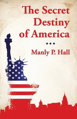 The Secret Destiny of America by Manly P Hall