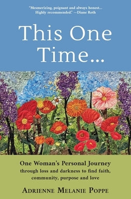 This One Time: One Woman's Personal Journey through Loss and Darkness to Find Faith, Community, Purpose and Love by Poppe, Adrienne M.
